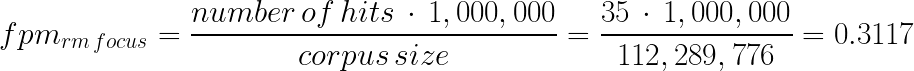 fpm_{rm\,focus} = \frac{number\,of\,hits\,\cdot\,1,000,000}{corpus\,size} = \frac{35\,\cdot\,1,000,000}{112,289,776} = 0.3117